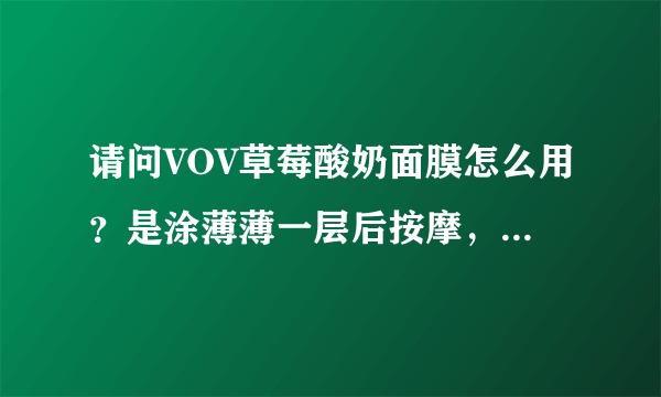 请问VOV草莓酸奶面膜怎么用？是涂薄薄一层后按摩，15分钟后洗掉吗？