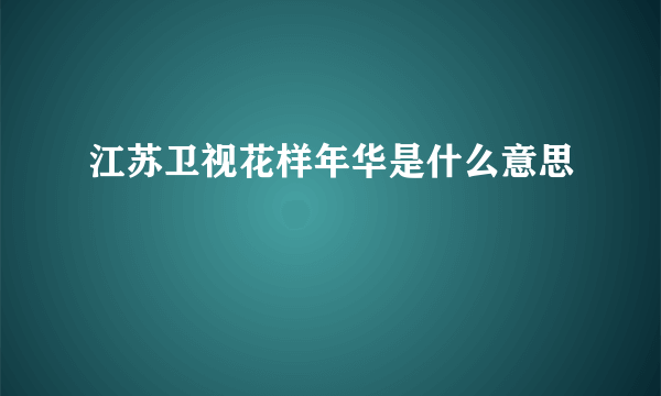 江苏卫视花样年华是什么意思