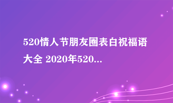 520情人节朋友圈表白祝福语大全 2020年520微信表白情话