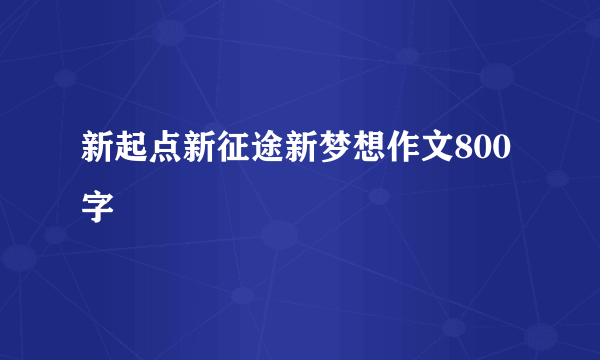 新起点新征途新梦想作文800字