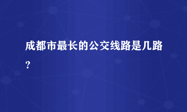 成都市最长的公交线路是几路？