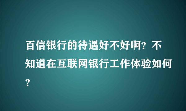 百信银行的待遇好不好啊？不知道在互联网银行工作体验如何？