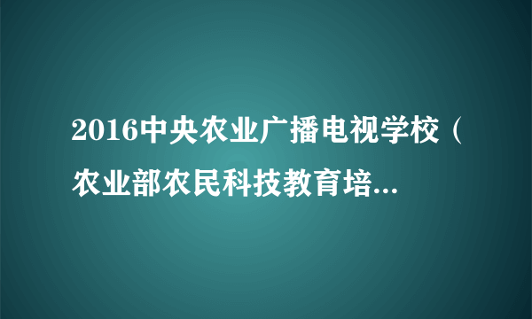 2016中央农业广播电视学校（农业部农民科技教育培训中心北京）招聘1人公告