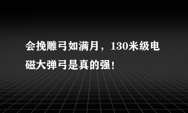 会挽雕弓如满月，130米级电磁大弹弓是真的强！