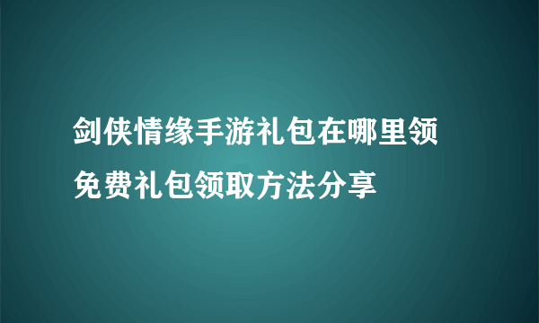 剑侠情缘手游礼包在哪里领 免费礼包领取方法分享