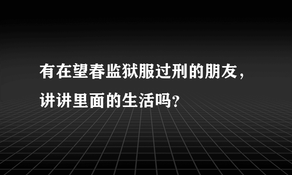 有在望春监狱服过刑的朋友，讲讲里面的生活吗？