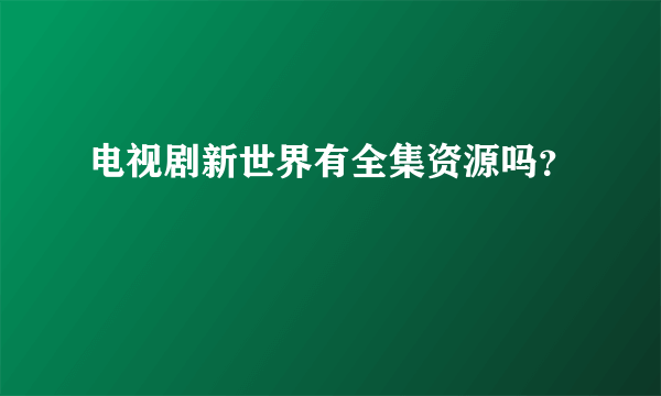 电视剧新世界有全集资源吗？