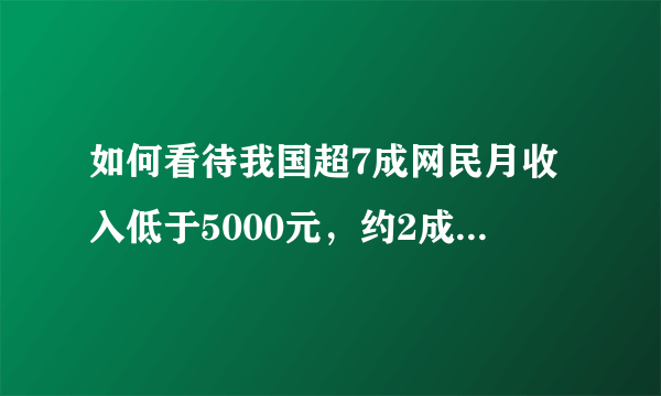 如何看待我国超7成网民月收入低于5000元，约2成网民月入1000元以下？