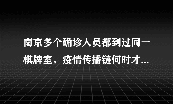 南京多个确诊人员都到过同一棋牌室，疫情传播链何时才能阻断？