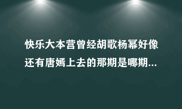 快乐大本营曾经胡歌杨幂好像还有唐嫣上去的那期是哪期？肯定上过，也许是剑三之前，知道的告诉下