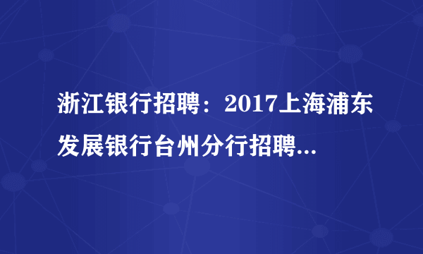 浙江银行招聘：2017上海浦东发展银行台州分行招聘2人公告