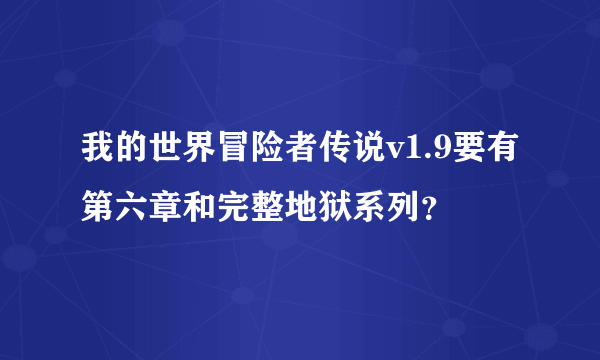 我的世界冒险者传说v1.9要有第六章和完整地狱系列？