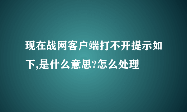 现在战网客户端打不开提示如下,是什么意思?怎么处理