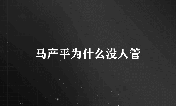 马产平为什么没人管