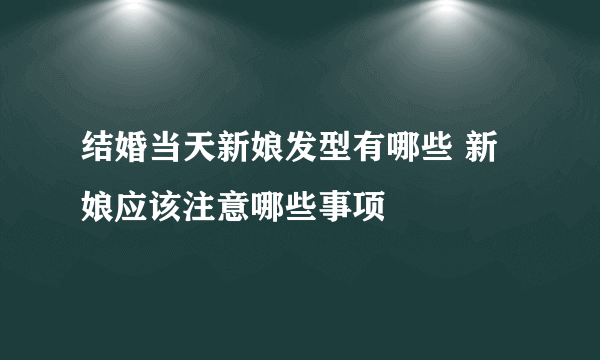 结婚当天新娘发型有哪些 新娘应该注意哪些事项