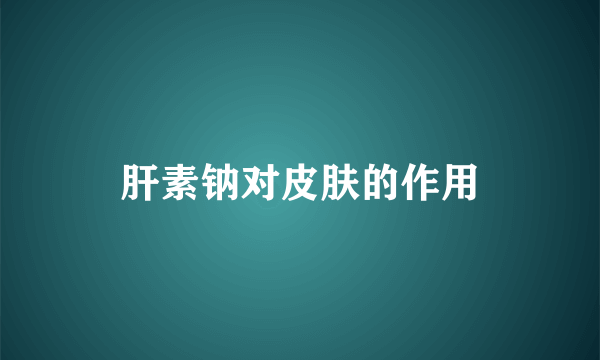 肝素钠对皮肤的作用