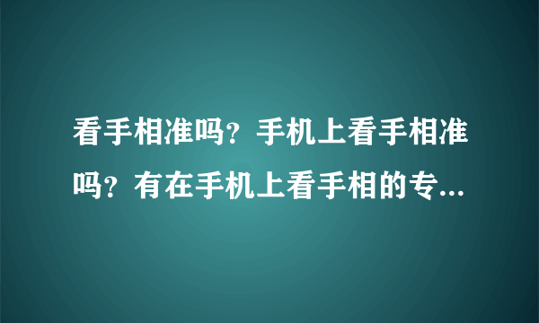 看手相准吗？手机上看手相准吗？有在手机上看手相的专业软件吗？急？