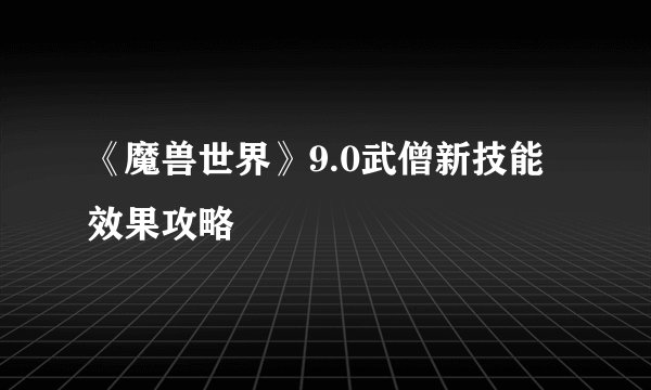 《魔兽世界》9.0武僧新技能效果攻略