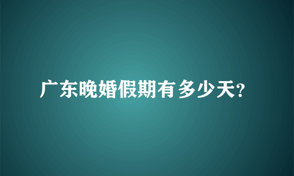 广东晚婚假期有多少天？