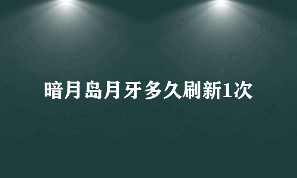 暗月岛月牙多久刷新1次