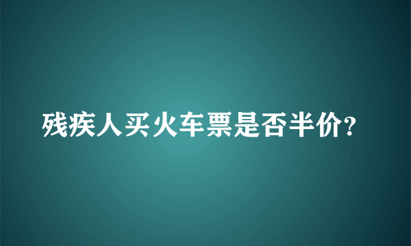 残疾人买火车票是否半价？