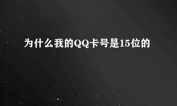 为什么我的QQ卡号是15位的