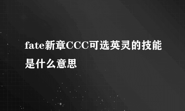 fate新章CCC可选英灵的技能是什么意思