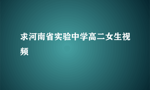 求河南省实验中学高二女生视频