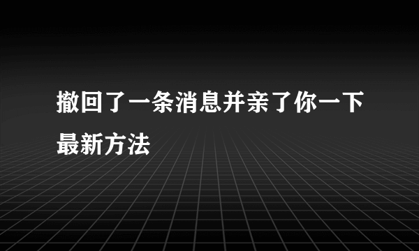 撤回了一条消息并亲了你一下最新方法