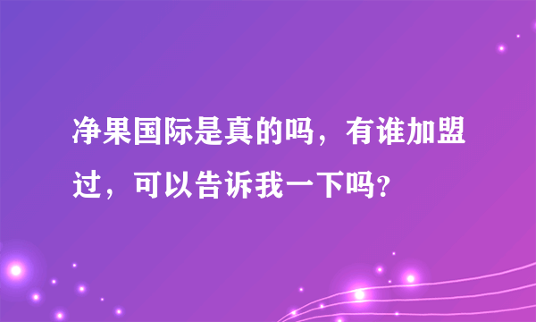 净果国际是真的吗，有谁加盟过，可以告诉我一下吗？