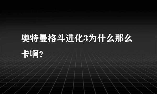 奥特曼格斗进化3为什么那么卡啊？