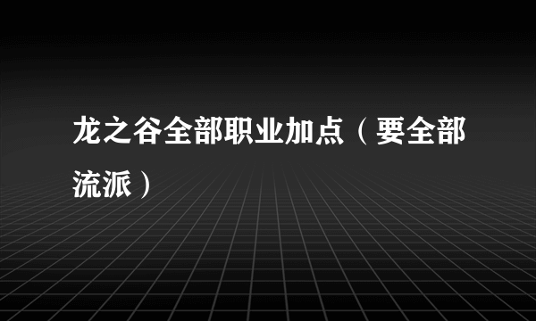 龙之谷全部职业加点（要全部流派）