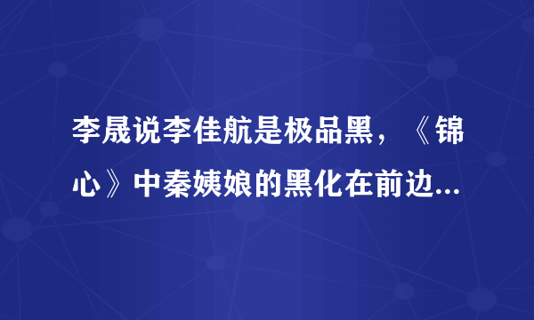 李晟说李佳航是极品黑，《锦心》中秦姨娘的黑化在前边的剧情中有哪些伏笔？