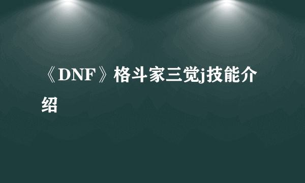 《DNF》格斗家三觉j技能介绍