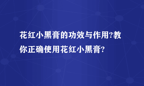 花红小黑膏的功效与作用?教你正确使用花红小黑膏?