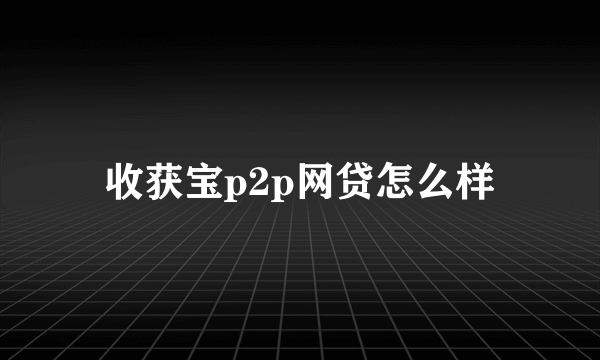 收获宝p2p网贷怎么样