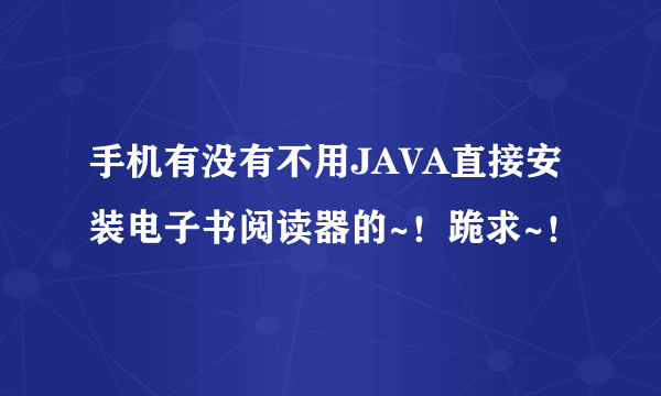 手机有没有不用JAVA直接安装电子书阅读器的~！跪求~！