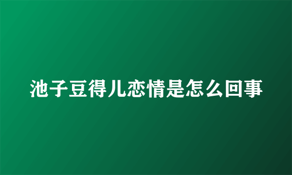 池子豆得儿恋情是怎么回事