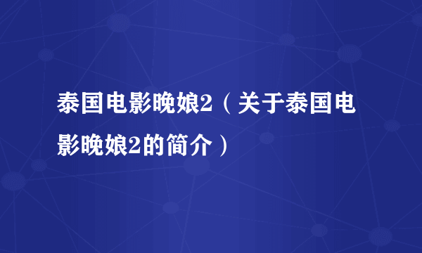 泰国电影晚娘2（关于泰国电影晚娘2的简介）