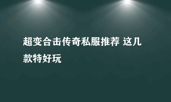 超变合击传奇私服推荐 这几款特好玩