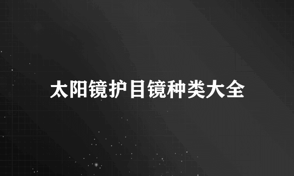 太阳镜护目镜种类大全