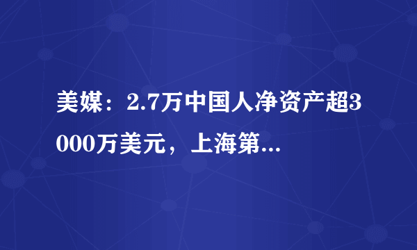 美媒：2.7万中国人净资产超3000万美元，上海第一。你认为他们怎么做到的？