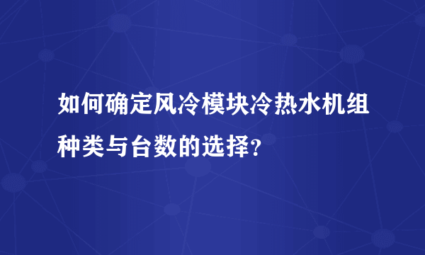 如何确定风冷模块冷热水机组种类与台数的选择？