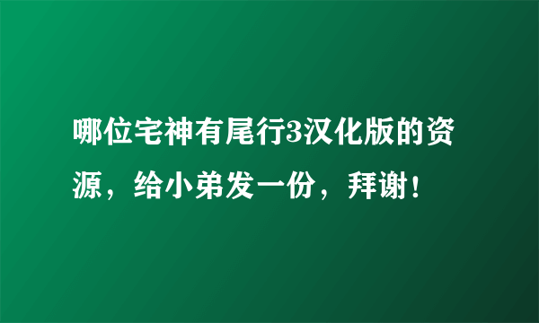 哪位宅神有尾行3汉化版的资源，给小弟发一份，拜谢！