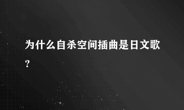 为什么自杀空间插曲是日文歌？