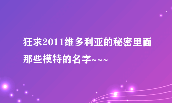 狂求2011维多利亚的秘密里面那些模特的名字~~~