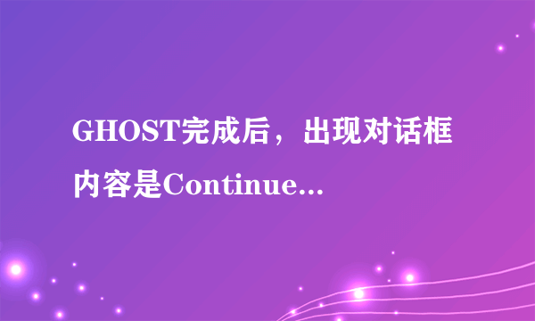 GHOST完成后，出现对话框内容是Continue或ResetComputer是什么