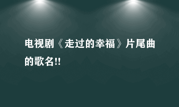 电视剧《走过的幸福》片尾曲的歌名!!