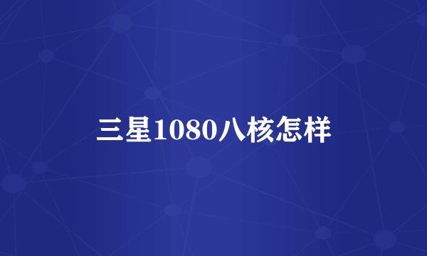 三星1080八核怎样