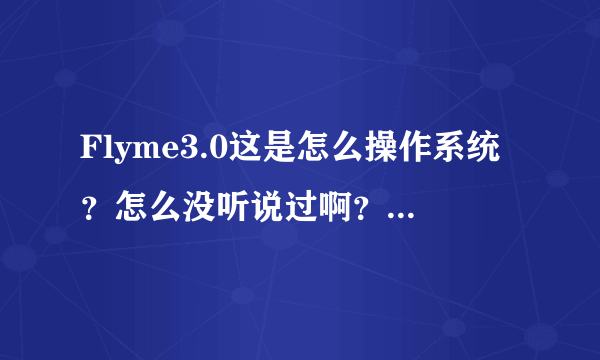 Flyme3.0这是怎么操作系统？怎么没听说过啊？和安卓比如何呢？